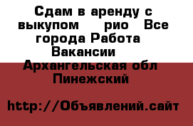 Сдам в аренду с выкупом kia рио - Все города Работа » Вакансии   . Архангельская обл.,Пинежский 